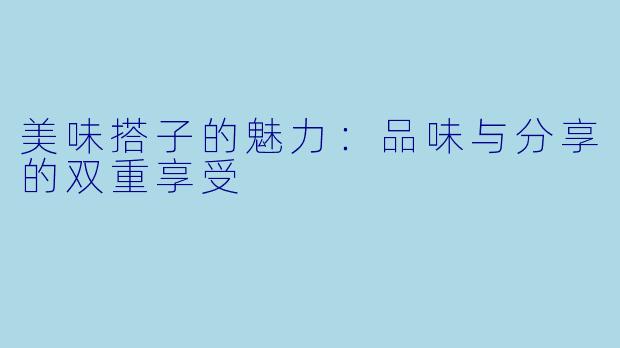 美味搭子的魅力：品味与分享的双重享受