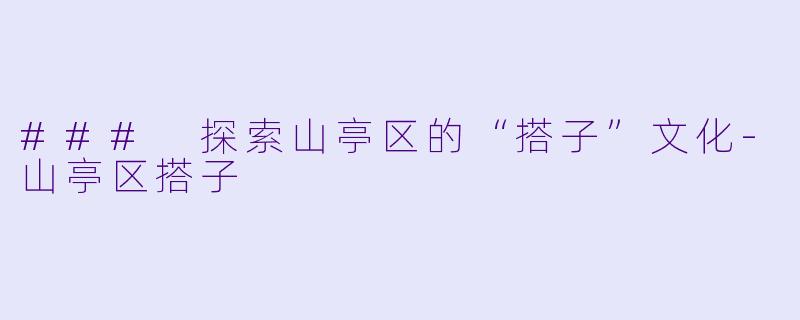 ### 探索山亭区的“搭子”文化-山亭区搭子