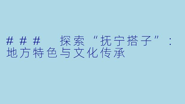 ### 探索“抚宁搭子”：地方特色与文化传承