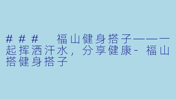 ### 福山健身搭子——一起挥洒汗水，分享健康-福山搭健身搭子