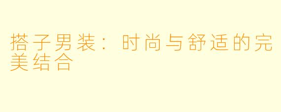 搭子男装：时尚与舒适的完美结合