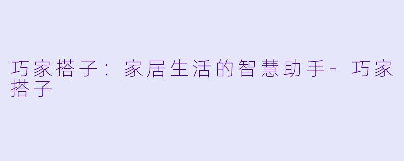 巧家搭子：家居生活的智慧助手-巧家搭子