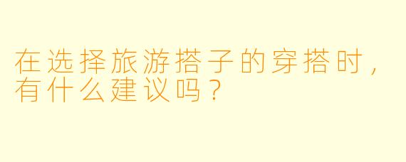 在选择旅游搭子的穿搭时，有什么建议吗？