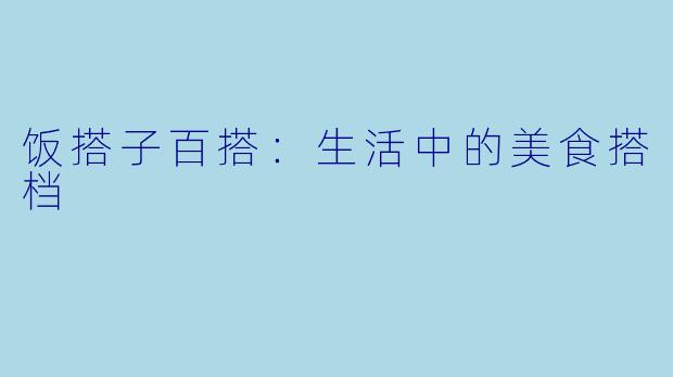 饭搭子百搭：生活中的美食搭档