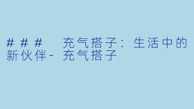 ### 充气搭子:生活中的新伙伴