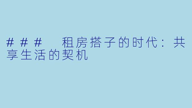 ### 租房搭子的时代:共享生活的契机