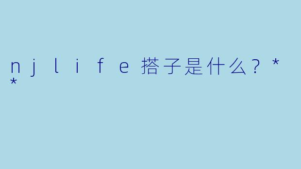 njlife搭子是什么?**