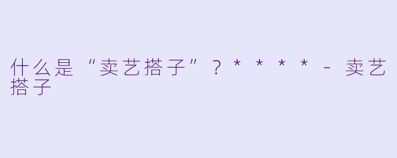 什么是“卖艺搭子”?****
