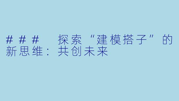 ### 探索“建模搭子”的新思维：共创未来