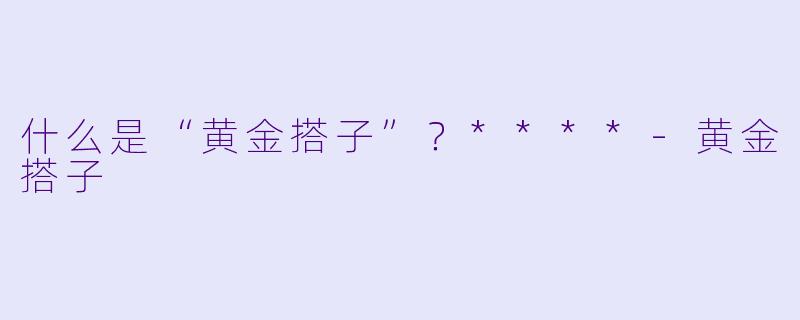什么是“黄金搭子”？****