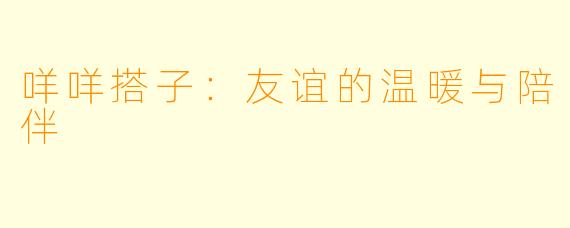 咩咩搭子：友谊的温暖与陪伴