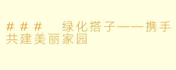 ### 绿化搭子——携手共建美丽家园