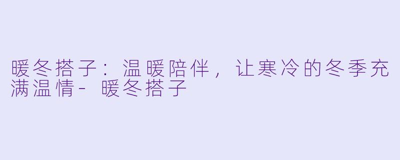暖冬搭子:温暖陪伴,让寒冷的冬季充满温情