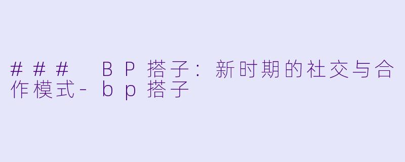 ### BP搭子：新时期的社交与合作模式-bp搭子