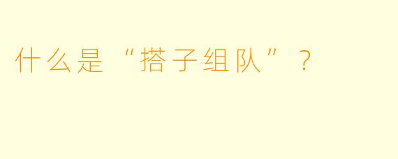什么是“搭子组队”？  