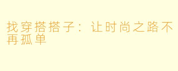找穿搭搭子:让时尚之路不再孤单