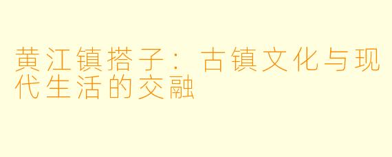 黄江镇搭子：古镇文化与现代生活的交融