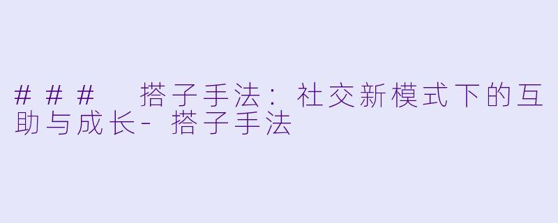 ### 搭子手法：社交新模式下的互助与成长-搭子手法