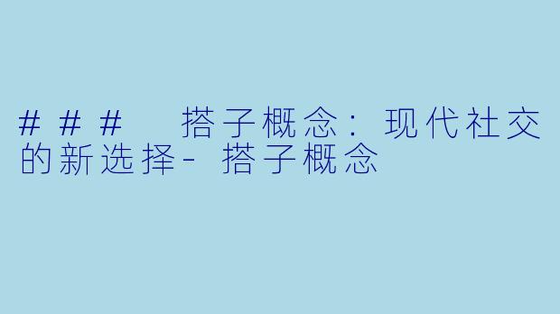 ### 搭子概念：现代社交的新选择-搭子概念
