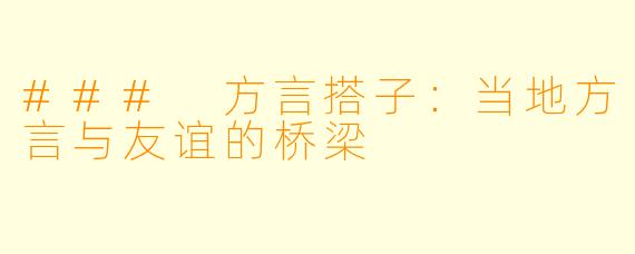 ### 方言搭子:当地方言与友谊的桥梁