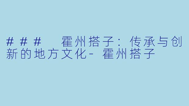 ### 霍州搭子:传承与创新的地方文化