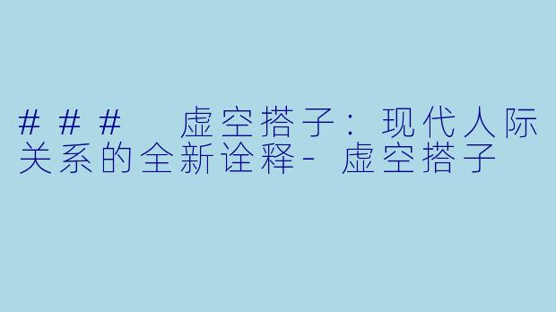 ### 虚空搭子：现代人际关系的全新诠释-虚空搭子