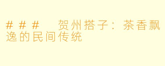 ### 贺州搭子：茶香飘逸的民间传统
