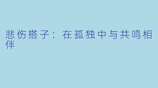 悲伤搭子：在孤独中与共鸣相伴