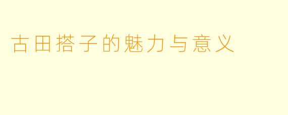 古田搭子的魅力与意义