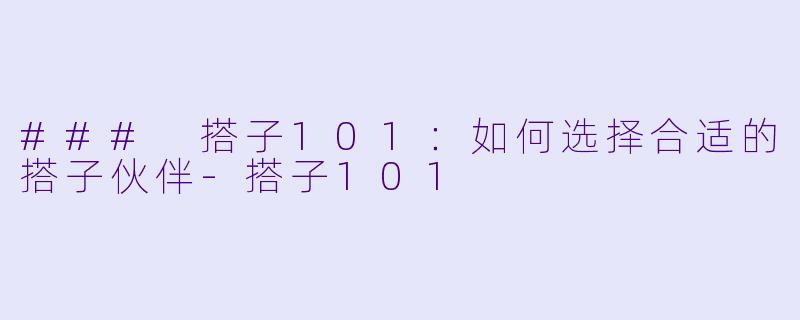 ### 搭子101:如何选择合适的搭子伙伴