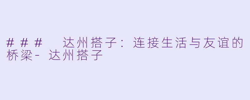 ### 达州搭子:连接生活与友谊的桥梁