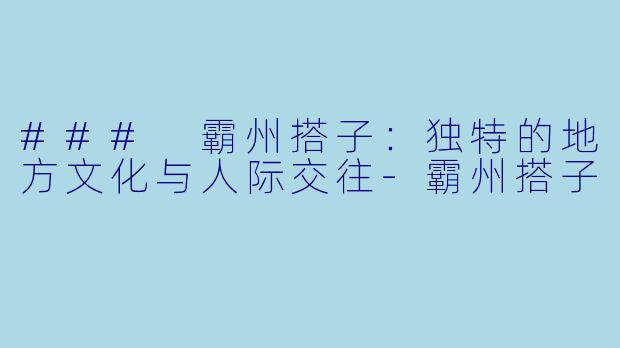 ### 霸州搭子：独特的地方文化与人际交往-霸州搭子