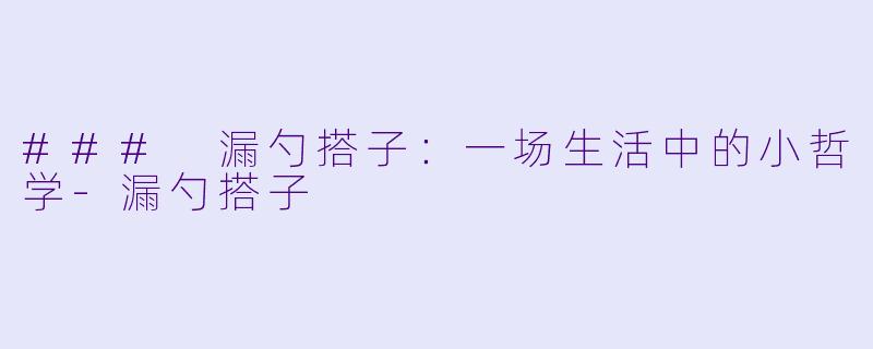 ### 漏勺搭子：一场生活中的小哲学-漏勺搭子