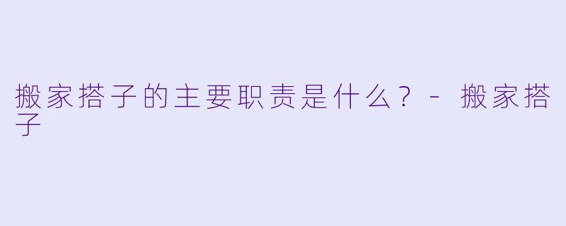 搬家搭子的主要职责是什么？