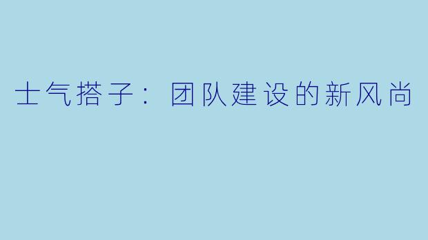士气搭子：团队建设的新风尚
