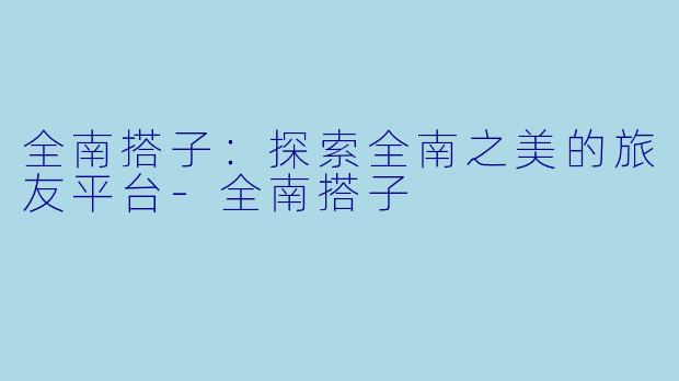 全南搭子:探索全南之美的旅友平台