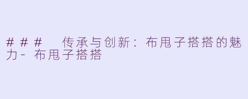 ### 传承与创新：布甩子搭搭的魅力-布甩子搭搭