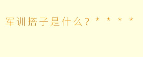军训搭子是什么？****