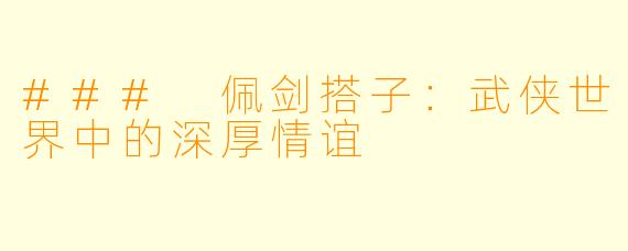 ### 佩剑搭子:武侠世界中的深厚情谊