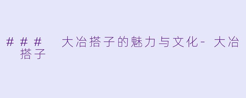 ### 大冶搭子的魅力与文化