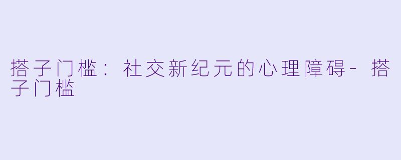 搭子门槛：社交新纪元的心理障碍-搭子门槛