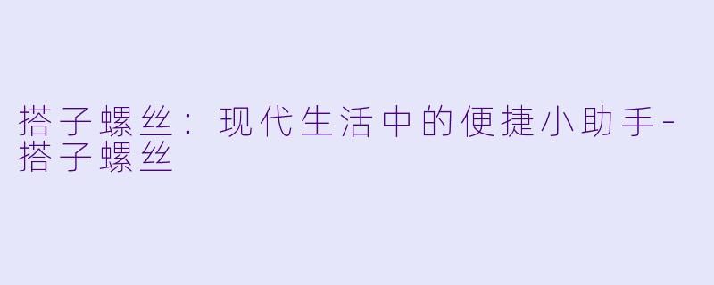 搭子螺丝：现代生活中的便捷小助手-搭子螺丝
