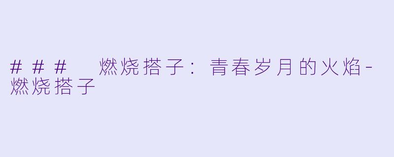 ### 燃烧搭子:青春岁月的火焰