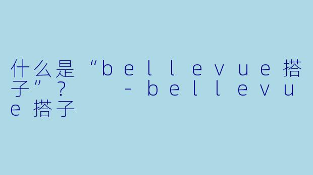 什么是“bellevue搭子”？  