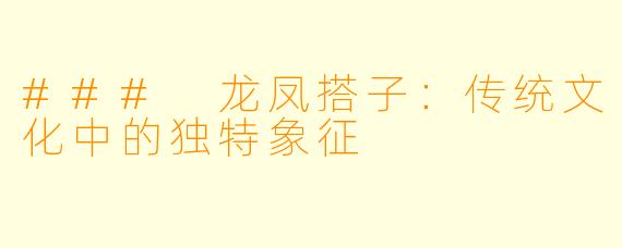 ### 龙凤搭子：传统文化中的独特象征
