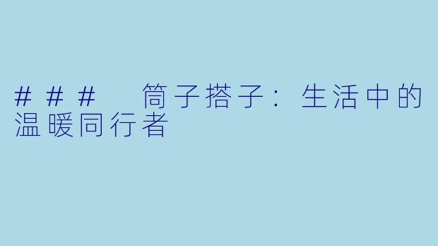 ### 筒子搭子:生活中的温暖同行者