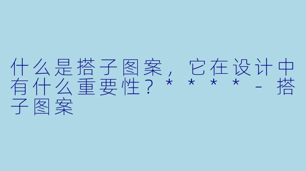 什么是搭子图案，它在设计中有什么重要性？****-搭子图案