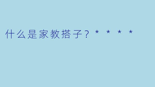 什么是家教搭子？****