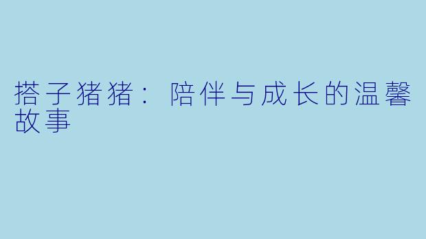 搭子猪猪：陪伴与成长的温馨故事