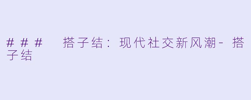 ### 搭子结：现代社交新风潮-搭子结